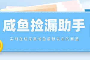 【捡漏神器】实时在线采集咸鱼最新发布的商品 咸鱼助手捡漏软件(软件 教程)