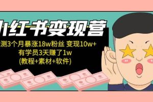 小红书变现营：实测3个月涨18w粉丝 变现10w 有学员3天1w(教程 素材 软件)