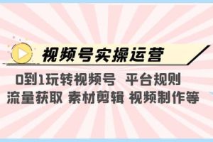 视频号实操运营，0到1玩转视频号 平台规则 流量获取 素材剪辑 视频制作等