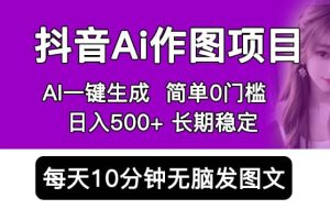 抖音Ai作图项目 Ai手机app一键生成图片 0门槛 每天10分钟发图文 日入500