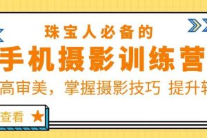 珠/宝/人必备的手机摄影训练营第7期：提高审美，掌握摄影技巧 提升转化