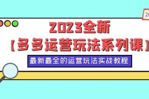 2023全新【多多运营玩法系列课】，最新最全的运营玩法，50节实战教程