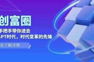 AI·创富圈，从0-1手把手带你进去ChatGPT时代，时代变革的先锋