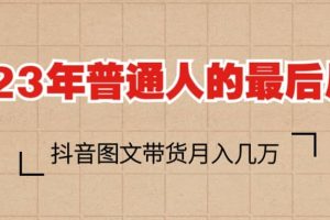 2023普通人的最后风口，抖音图文带货月入几万