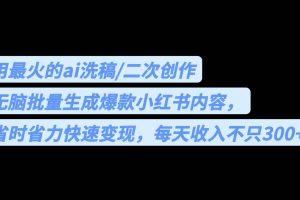 用最火的ai洗稿，无脑批量生成爆款小红书内容，省时省力，每天收入不只300