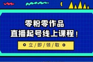 2023/7月最新线上课：更新两节，零粉零作品，直播起号线上课程