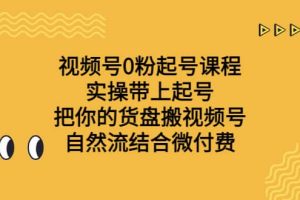 视频号0粉起号课程 实操带上起号 把你的货盘搬视频号 自然流结合微付费