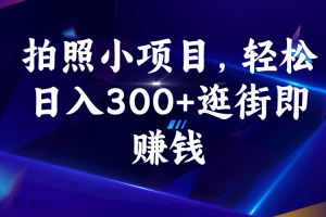 拍照小项目，轻松日入300 逛街即赚钱