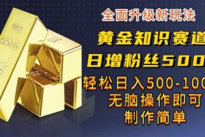 黄金知识赛道，一条作品涨粉500 ，私域高利润单品转化，一部手机轻松实现日入500【揭秘】