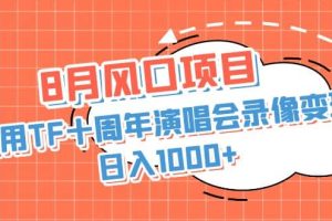 8月风口项目，利用TF十周年演唱会录像变现，日入1000 ，简单无脑操作