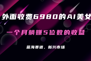 外面收费6980的AI美女项目！每月躺赚5位数收益（教程 素材 工具）