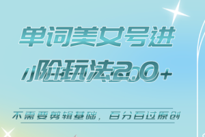 美女单词号进阶玩法2.0，小白日收益500 ，不需要剪辑基础，百分百过原创