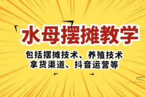 水母·摆摊教学，包括摆摊技术、养殖技术、拿货渠道、抖音运营等