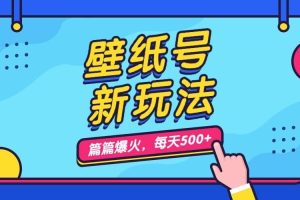 壁纸号新玩法，篇篇流量1w ，每天5分钟收益500，保姆级教学