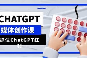 ChatGPT自媒体创作课，抓住ChatGPT红利，助你创作效率提升10倍