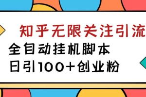 【揭秘】价值5000 知乎无限关注引流，全自动挂机脚本，日引100 创业粉