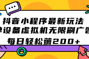 抖音小程序最新玩法  单设备虚拟机无限刷广告 每日轻松薅200