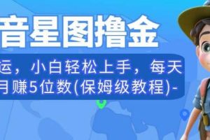 抖音星图撸金，无脑搬运，小白轻松上手，每天一小时月赚5位数(保姆级教程)【揭秘】