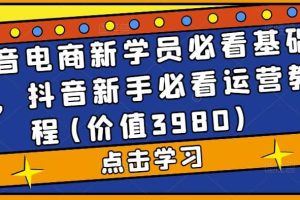 抖音电商新学员必看基础课，抖音新手必看运营教程(价值3980)