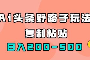 AI头条野路子玩法，只需复制粘贴，日入200-500