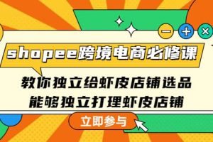 shopee跨境电商必修课：教你独立给虾皮店铺选品，能够独立打理虾皮店铺