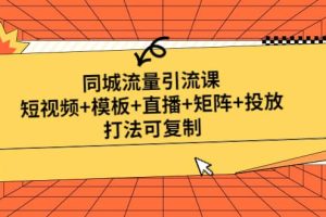 同城流量引流课：短视频 模板 直播 矩阵 投放，打法可复制(无水印)