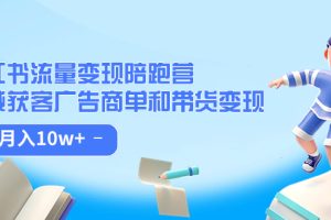 小红书流量·变现陪跑营：私域获客广告商单和带货变现 月入10w