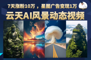 云天AI风景动图视频制作，7天涨粉10万 ，星图广告变现1万