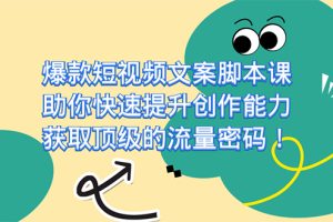 爆款短视频文案课，助你快速提升创作能力，获取顶级的流量密码！