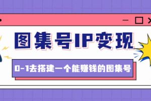 图集号IP变现，0-1去搭建一个能ZQ的图集号（文档 资料 视频）无水印