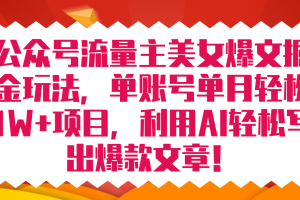 公众号流量主美女爆文掘金玩法 单账号单月轻松8000 利用AI轻松写出爆款文章