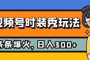 视频号时装秀玩法，条条流量2W ，保姆级教学，每天5分钟收入300