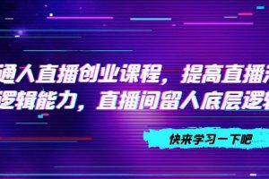 普通人直播创业课程，提高直播沟通逻辑能力，直播间留人底层逻辑（10节）