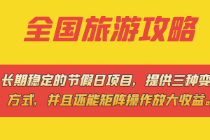 长期稳定的节假日项目，全国旅游攻略，提供三种变现方式，并且还能矩阵