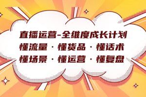 直播运营-全维度成长计划 懂流量·懂货品·懂话术·懂场景·懂运营·懂复盘