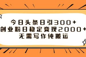 今日头条日引300 创业粉日稳定变现2000 无需写作纯搬运