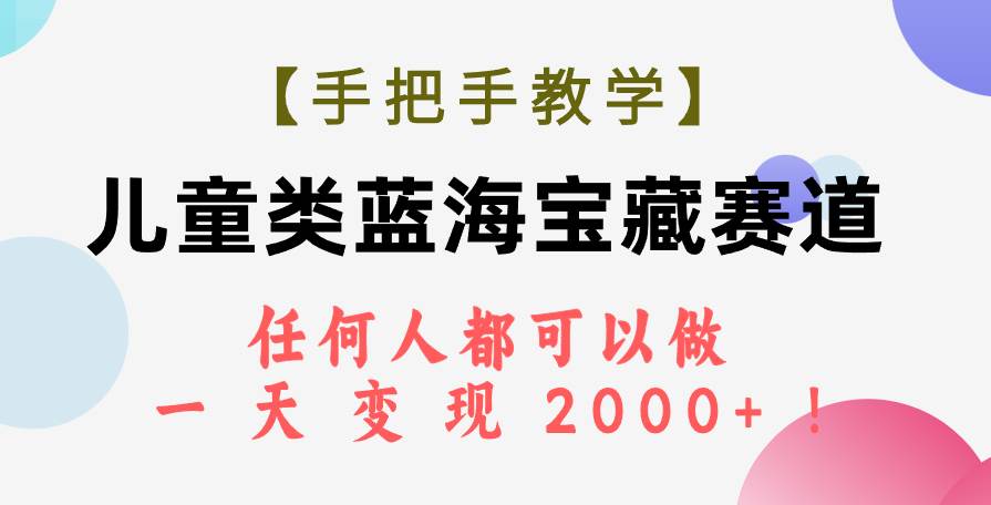 【手把手教学】儿童类蓝海宝藏赛道，任何人都可以做，一天轻松变现2000 ！插图